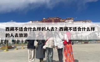 西藏不适合什么样的人去？西藏不适合什么样的人去旅游