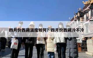 四月份西藏温度如何？四月份西藏冷不冷