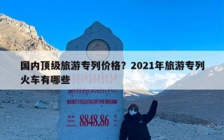 国内顶级旅游专列价格？2021年旅游专列火车有哪些
