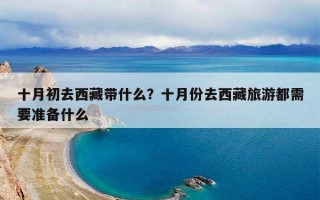 十月初去西藏带什么？十月份去西藏旅游都需要准备什么