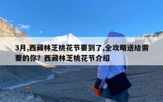 3月,西藏林芝桃花节要到了,全攻略送给需要的你？西藏林芝桃花节介绍