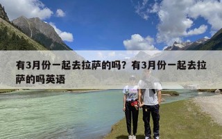 有3月份一起去拉萨的吗？有3月份一起去拉萨的吗英语