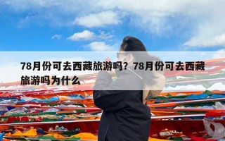 78月份可去西藏旅游吗？78月份可去西藏旅游吗为什么