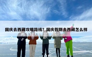 国庆去西藏攻略路线？国庆假期去西藏怎么样