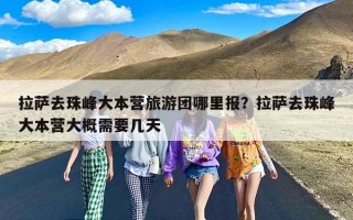 拉萨去珠峰大本营旅游团哪里报？拉萨去珠峰大本营大概需要几天
