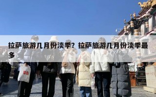 拉萨旅游几月份淡季？拉萨旅游几月份淡季最多
