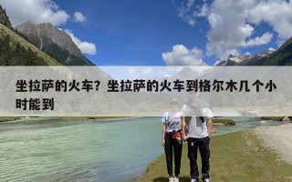 坐拉萨的火车？坐拉萨的火车到格尔木几个小时能到