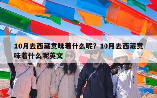 10月去西藏意味着什么呢？10月去西藏意味着什么呢英文