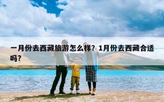 一月份去西藏旅游怎么样？1月份去西藏合适吗?