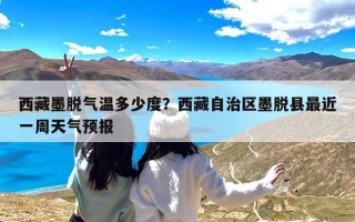 西藏墨脱气温多少度？西藏自治区墨脱县最近一周天气预报