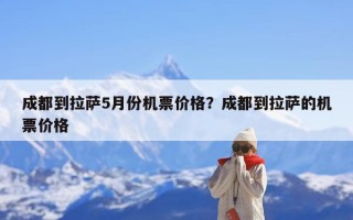 成都到拉萨5月份机票价格？成都到拉萨的机票价格