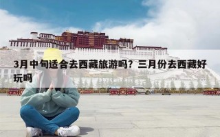 3月中旬适合去西藏旅游吗？三月份去西藏好玩吗