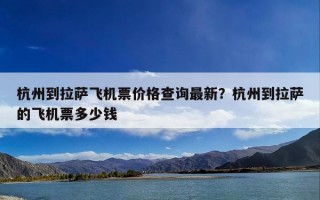 杭州到拉萨飞机票价格查询最新？杭州到拉萨的飞机票多少钱