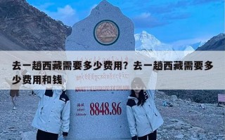 去一趟西藏需要多少费用？去一趟西藏需要多少费用和钱