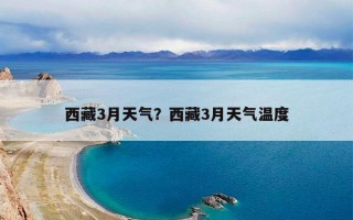 西藏3月天气？西藏3月天气温度
