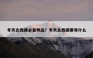冬天去西藏必备物品？冬天去西藏要带什么