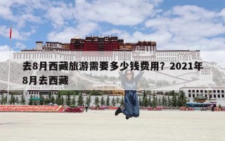 去8月西藏旅游需要多少钱费用？2021年8月去西藏
