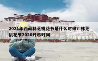 2021年西藏林芝桃花节是什么时候？林芝桃花节2020开幕时间