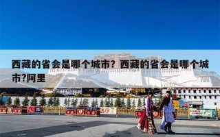 西藏的省会是哪个城市？西藏的省会是哪个城市?阿里