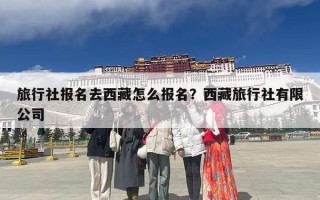 旅行社报名去西藏怎么报名？西藏旅行社有限公司