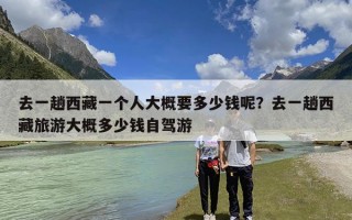 去一趟西藏一个人大概要多少钱呢？去一趟西藏旅游大概多少钱自驾游