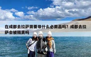 在成都去拉萨需要带什么必需品吗？成都去拉萨会被隔离吗