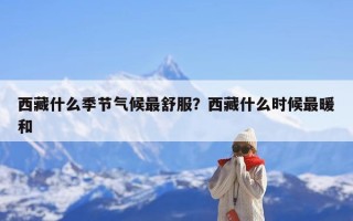 西藏什么季节气候最舒服？西藏什么时候最暖和