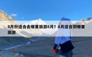 8月份适合去哪里旅游8月？8月适合到哪里旅游