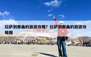 拉萨到那曲的旅游攻略？拉萨到那曲的旅游攻略图