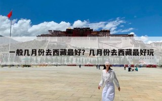 一般几月份去西藏最好？几月份去西藏最好玩