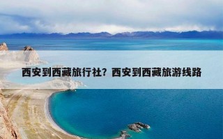 西安到西藏旅行社？西安到西藏旅游线路