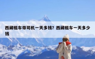 西藏租车带司机一天多钱？西藏租车一天多少钱