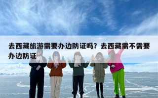 去西藏旅游需要办边防证吗？去西藏需不需要办边防证