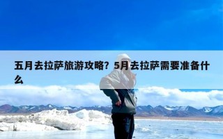 五月去拉萨旅游攻略？5月去拉萨需要准备什么