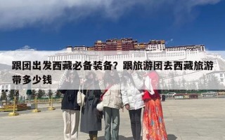 跟团出发西藏必备装备？跟旅游团去西藏旅游带多少钱