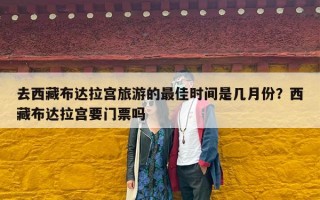 去西藏布达拉宫旅游的最佳时间是几月份？西藏布达拉宫要门票吗