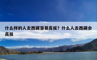 什么样的人去西藏容易高反？什么人去西藏会高反