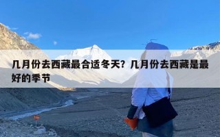 几月份去西藏最合适冬天？几月份去西藏是最好的季节