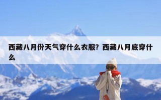西藏八月份天气穿什么衣服？西藏八月底穿什么