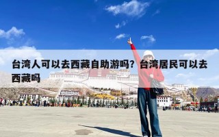 台湾人可以去西藏自助游吗？台湾居民可以去西藏吗