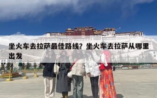 坐火车去拉萨最佳路线？坐火车去拉萨从哪里出发