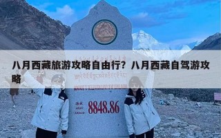 八月西藏旅游攻略自由行？八月西藏自驾游攻略