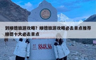 到顺德旅游攻略？顺德旅游攻略必去景点推荐顺德十大必去景点