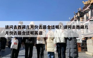 请问去西藏几月份去最合适呢？请问去西藏几月份去最合适呢英语