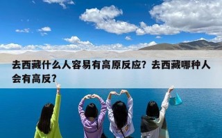 去西藏什么人容易有高原反应？去西藏哪种人会有高反?