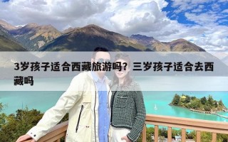 3岁孩子适合西藏旅游吗？三岁孩子适合去西藏吗