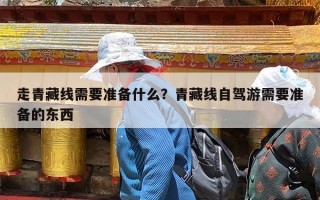 走青藏线需要准备什么？青藏线自驾游需要准备的东西