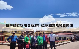 拉萨旅行攻略自助游？拉萨旅游攻略自助游