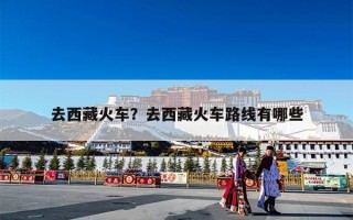 去西藏火车？去西藏火车路线有哪些