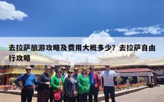去拉萨旅游攻略及费用大概多少？去拉萨自由行攻略
